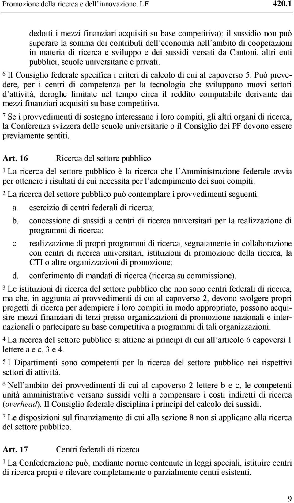 sussidi versati da Cantoni, altri enti pubblici, scuole universitarie e privati. 6 Il Consiglio federale specifica i criteri di calcolo di cui al capoverso 5.