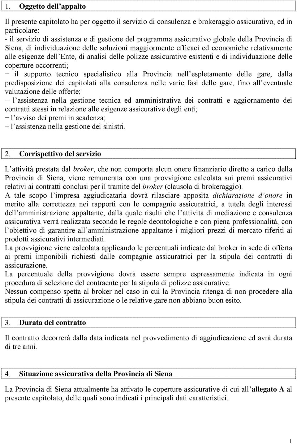 esistenti e di individuazione delle coperture occorrenti; il supporto tecnico specialistico alla Provincia nell espletamento delle gare, dalla predisposizione dei capitolati alla consulenza nelle