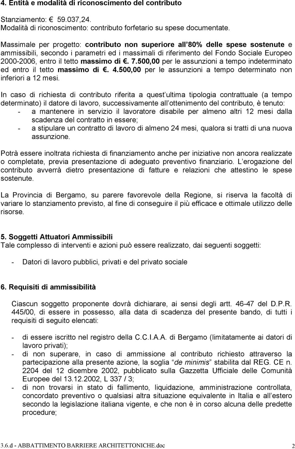 massimo di. 7.500,00 per le assunzioni a tempo indeterminato ed entro il tetto massimo di. 4.500,00 per le assunzioni a tempo determinato non inferiori a 12 mesi.