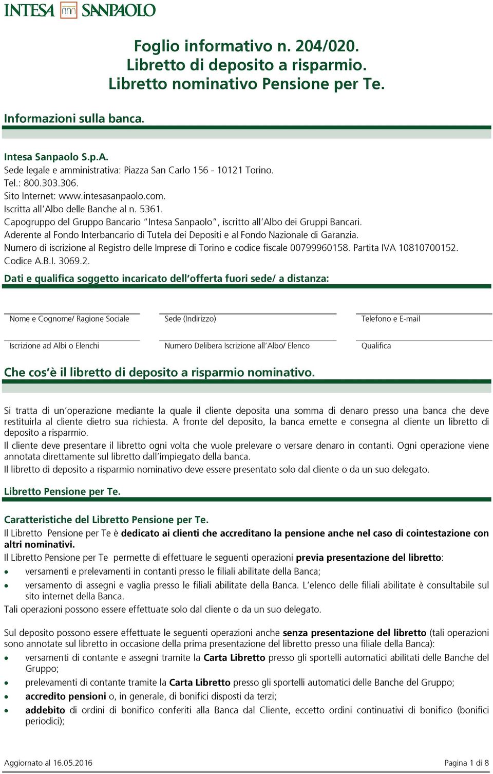 Capogruppo del Gruppo Bancario Intesa Sanpaolo, iscritto all Albo dei Gruppi Bancari. Aderente al Fondo Interbancario di Tutela dei Depositi e al Fondo Nazionale di Garanzia.