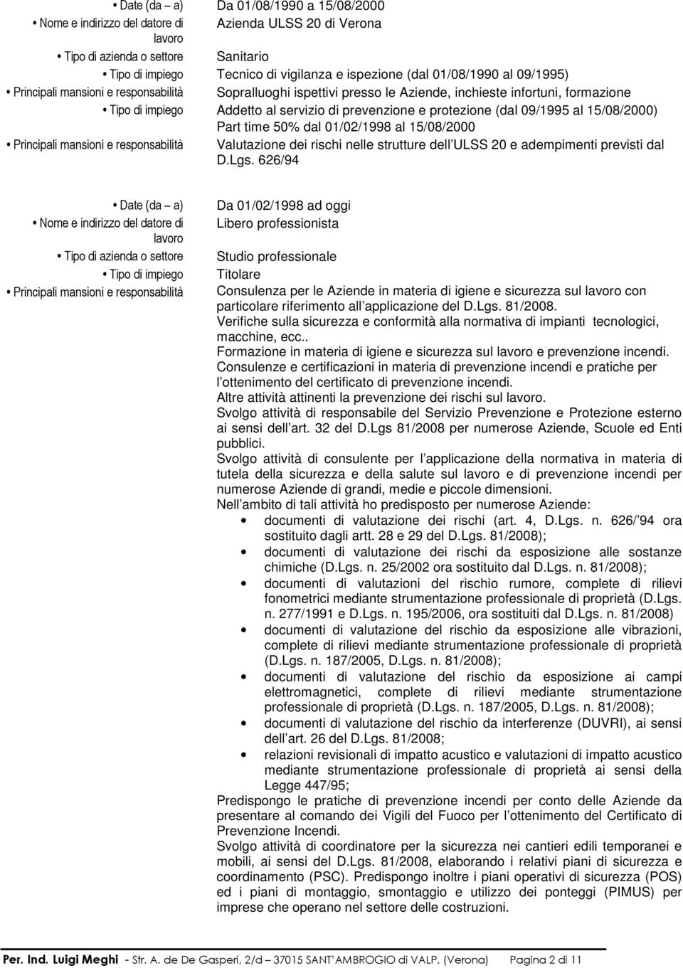 (dal 09/1995 al 15/08/2000) Part time 50% dal 01/02/1998 al 15/08/2000 Principali mansioni e responsabilità Valutazione dei rischi nelle strutture dell ULSS 20 e adempimenti previsti dal D.Lgs.