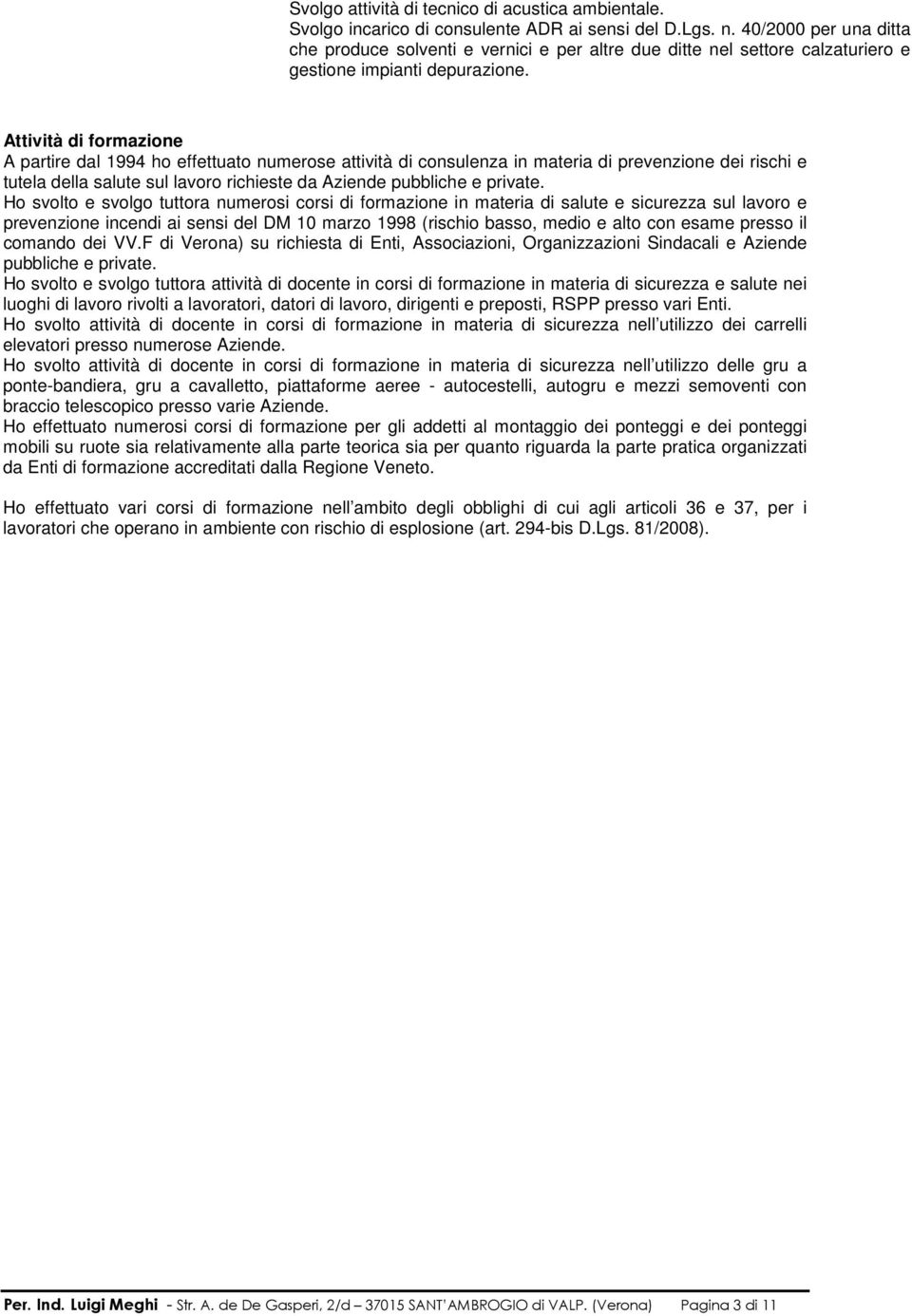 Attività di formazione A partire dal 1994 ho effettuato numerose attività di consulenza in materia di prevenzione dei rischi e tutela della salute sul lavoro richieste da Aziende pubbliche e private.