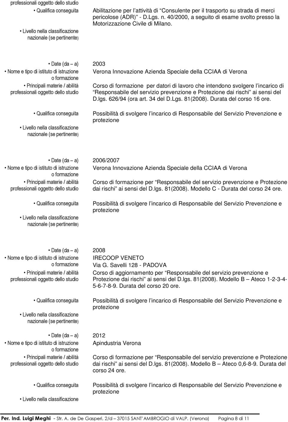 Date (da a) 2003 Nome e tipo di istituto di istruzione Verona Innovazione Azienda Speciale della CCIAA di Verona Principali materie / abilità Corso di formazione per datori di lavoro che intendono