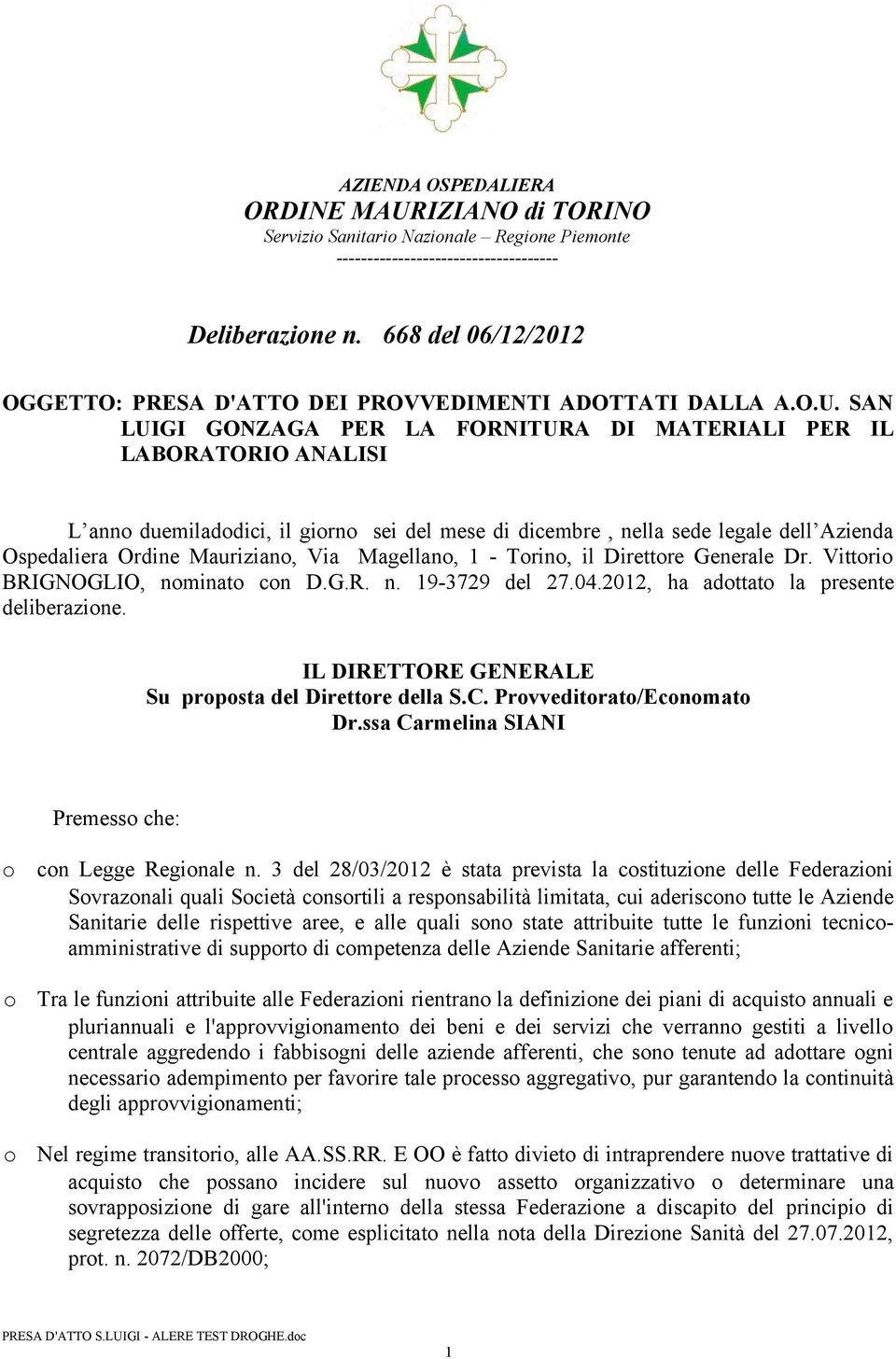 SAN LUIGI GONZAGA PER LA FORNITURA DI MATERIALI PER IL LABORATORIO ANALISI L ann duemiladdici, il girn sei del mese di dicembre, nella sede legale dell Azienda Ospedaliera Ordine Maurizian, Via