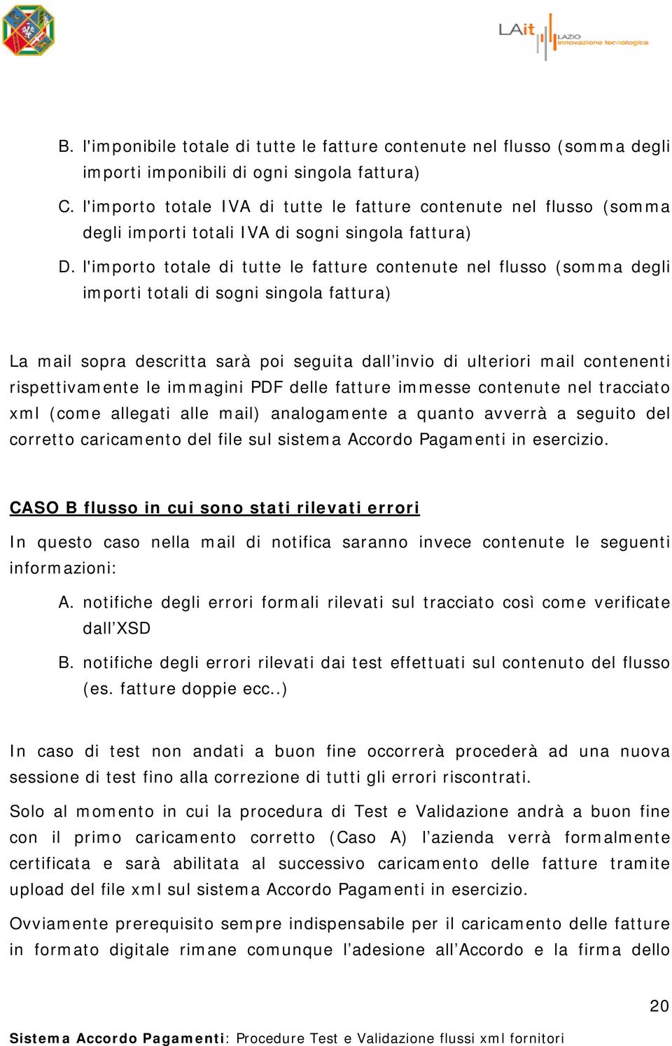 l'importo totale di tutte le fatture contenute nel flusso (somma degli importi totali di sogni singola fattura) La mail sopra descritta sarà poi seguita dall invio di ulteriori mail contenenti