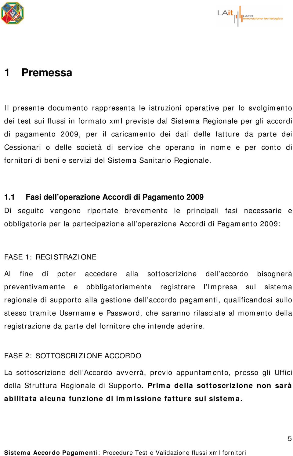 1 Fasi dell operazione Accordi di Pagamento 2009 Di seguito vengono riportate brevemente le principali fasi necessarie e obbligatorie per la partecipazione all operazione Accordi di Pagamento 2009: