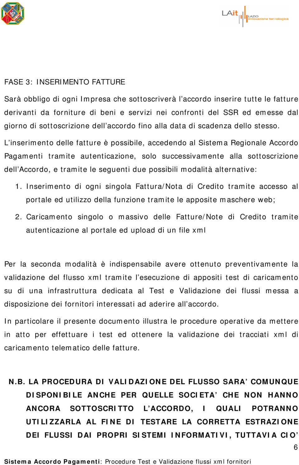 L inserimento delle fatture è possibile, accedendo al Sistema Regionale Accordo Pagamenti tramite autenticazione, solo successivamente alla sottoscrizione dell Accordo, e tramite le seguenti due