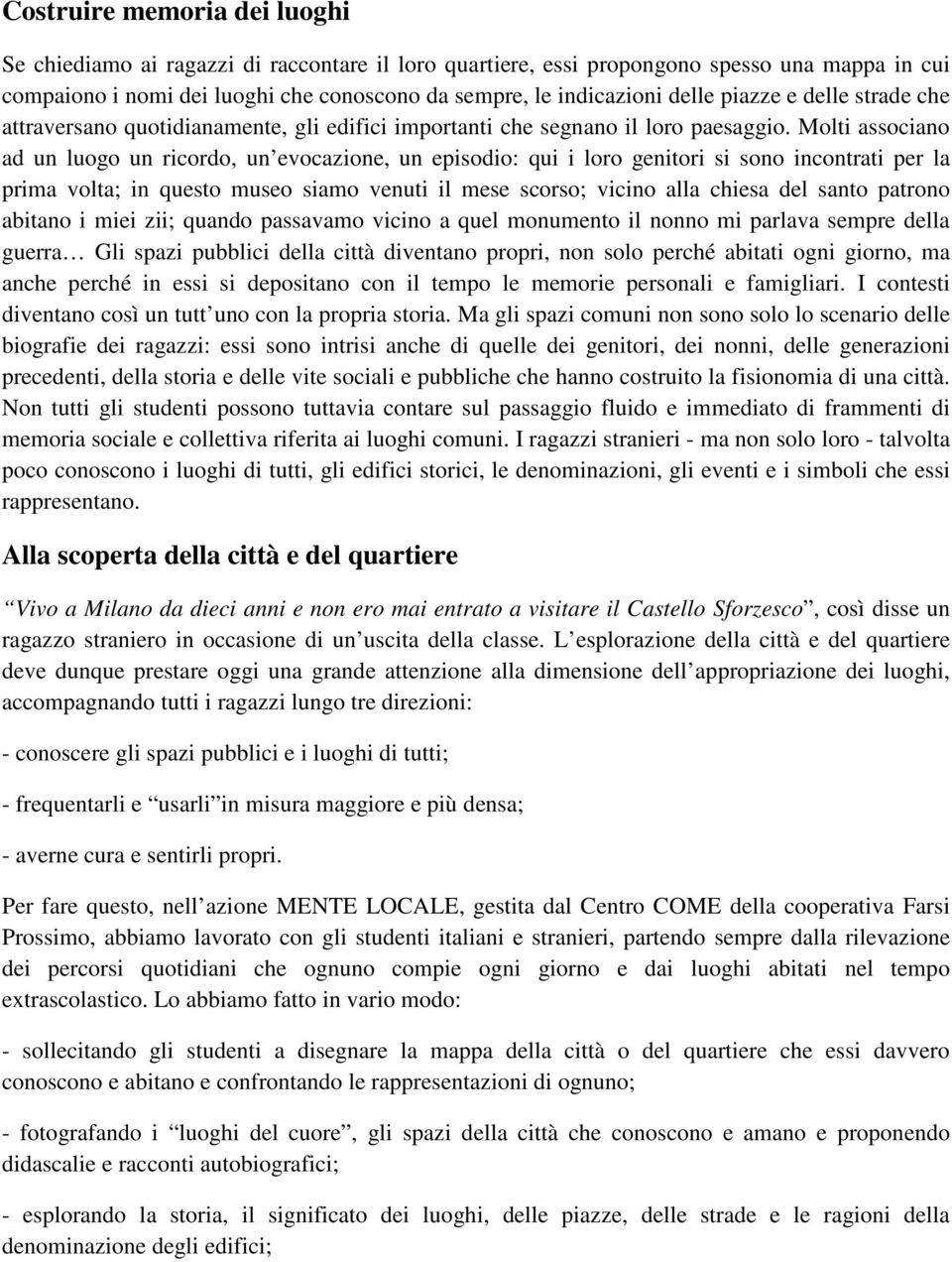 Molti associano ad un luogo un ricordo, un evocazione, un episodio: qui i loro genitori si sono incontrati per la prima volta; in questo museo siamo venuti il mese scorso; vicino alla chiesa del