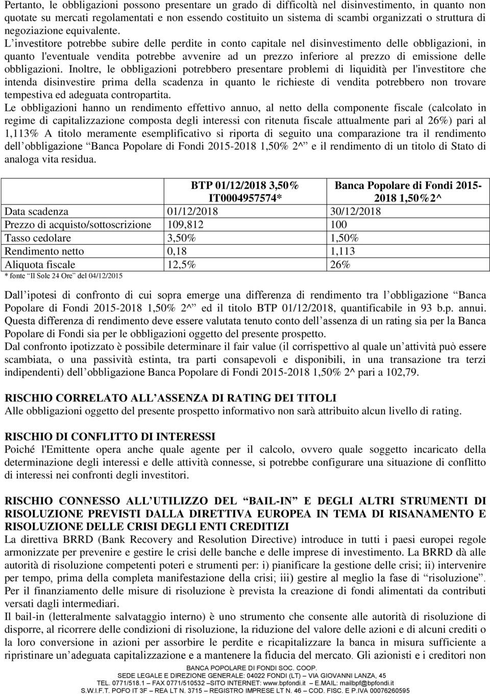 L investitore potrebbe subire delle perdite in conto capitale nel disinvestimento delle obbligazioni, in quanto l'eventuale vendita potrebbe avvenire ad un prezzo inferiore al prezzo di emissione