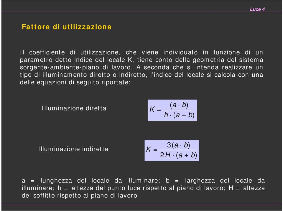 A seconda che si intenda realizzare un tipo di illuminamento diretto o indiretto, l indice del locale si calcola con una delle equazioni di seguito riportate: