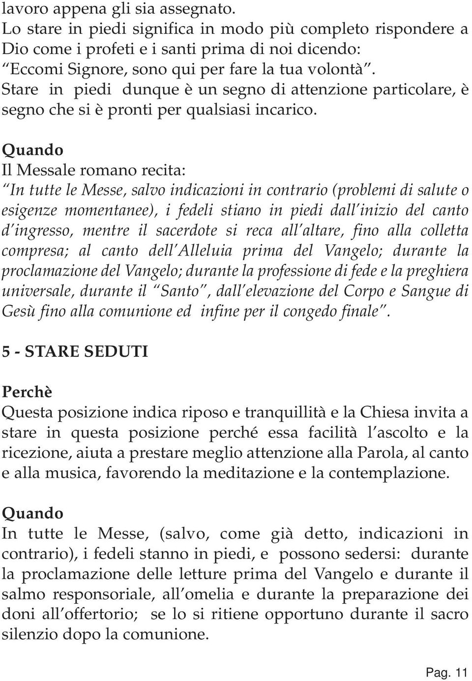 Quando Il Messale romano recita: In tutte le Messe, salvo indicazioni in contrario (problemi di salute o esigenze momentanee), i fedeli stiano in piedi dall inizio del canto d ingresso, mentre il