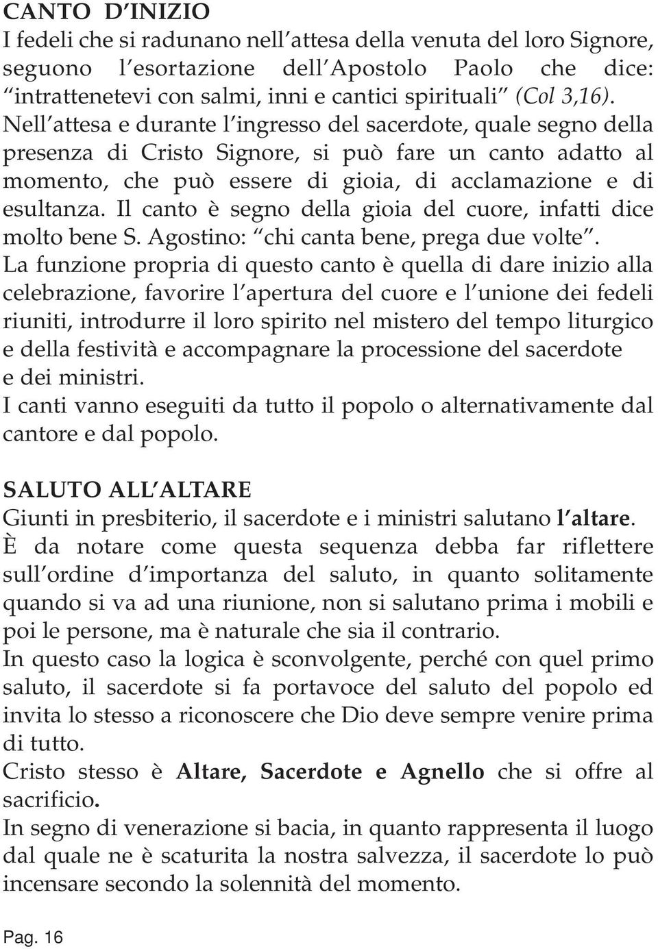 Il canto è segno della gioia del cuore, infatti dice molto bene S. Agostino: chi canta bene, prega due volte.