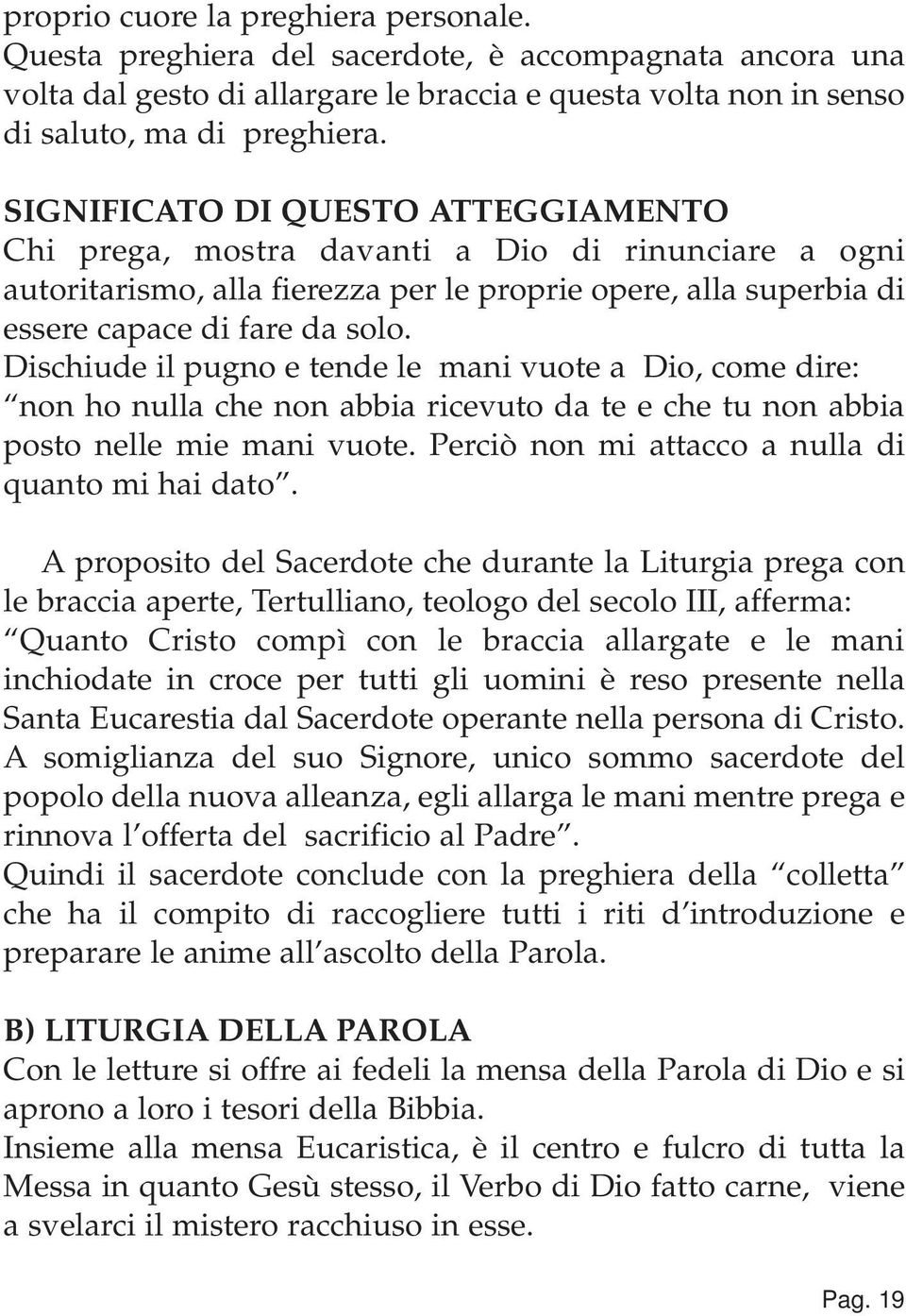 Dischiude il pugno e tende le mani vuote a Dio, come dire: non ho nulla che non abbia ricevuto da te e che tu non abbia posto nelle mie mani vuote. Perciò non mi attacco a nulla di quanto mi hai dato.