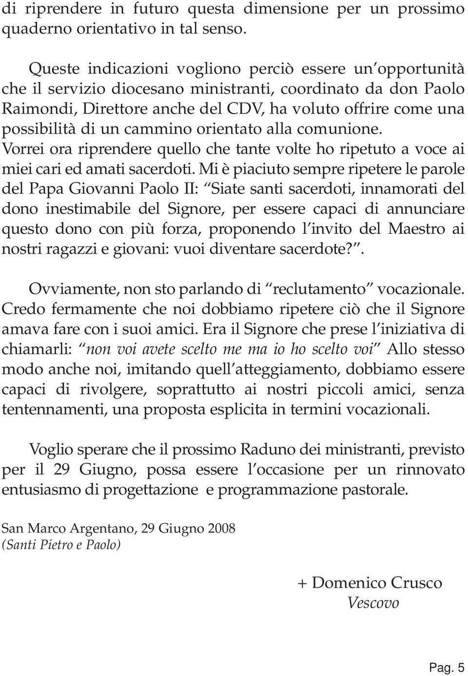 cammino orientato alla comunione. Vorrei ora riprendere quello che tante volte ho ripetuto a voce ai miei cari ed amati sacerdoti.