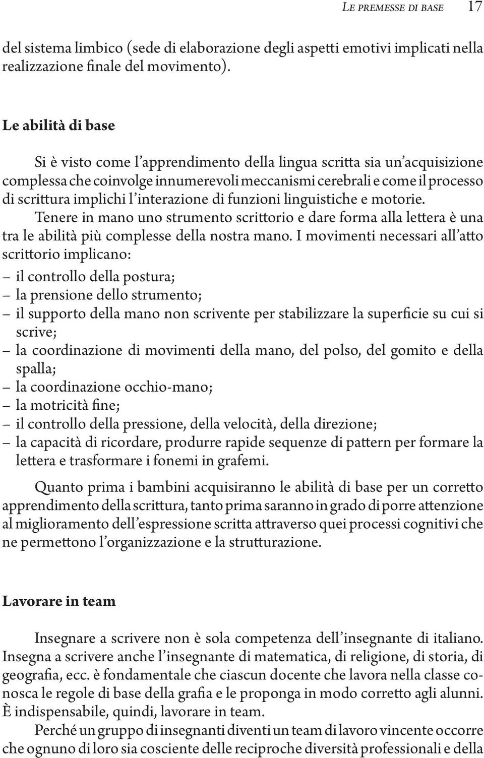 interazione di funzioni linguistiche e motorie. Tenere in mano uno strumento scrittorio e dare forma alla lettera è una tra le abilità più complesse della nostra mano.