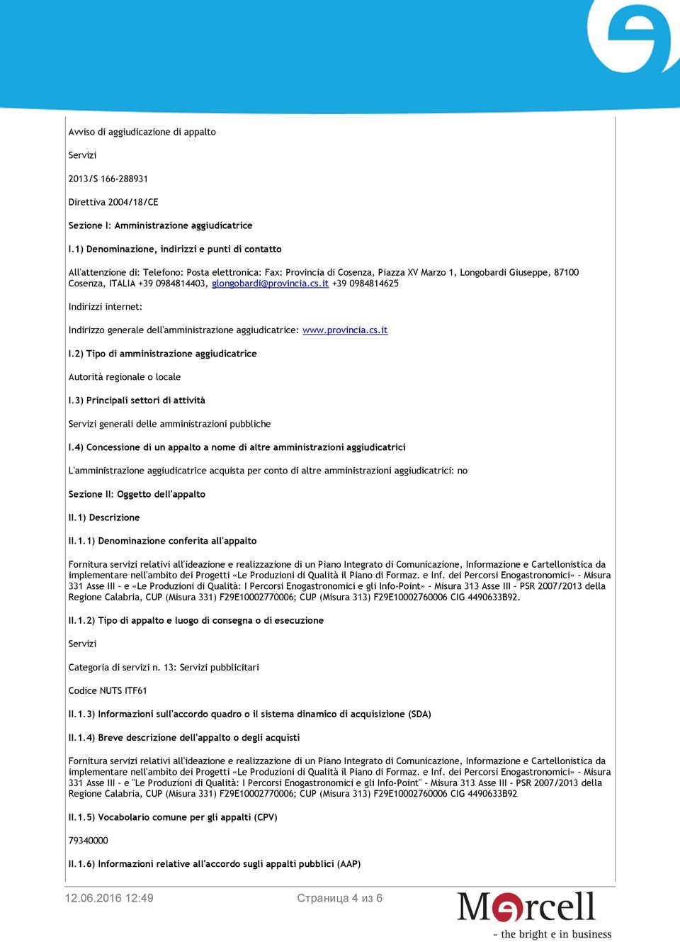 0984814403, glongobardi@provincia.cs.it +39 0984814625 Indirizzi internet: Indirizzo generale dell'amministrazione aggiudicatrice: www.provincia.cs.it I.