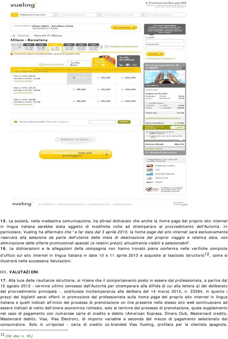 In particolare, Vueling ha affermato che a far data dal 3 aprile 2013, la home page del sito internet sarà esclusivamente riservata alla selezione da parte dell utente della meta di destinazione del