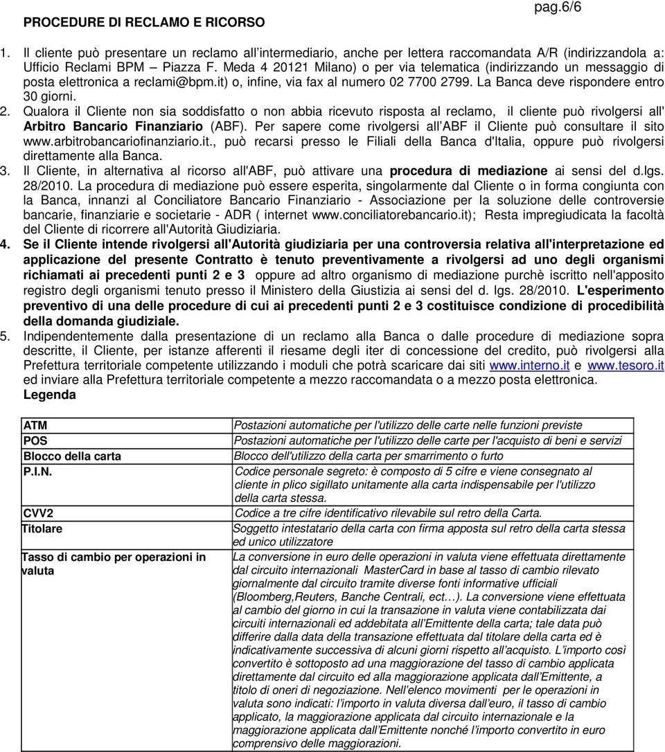 Qualora il Cliente non sia soddisfatto o non abbia ricevuto risposta al reclamo, il cliente può rivolgersi all' Arbitro Bancario Finanziario (ABF).