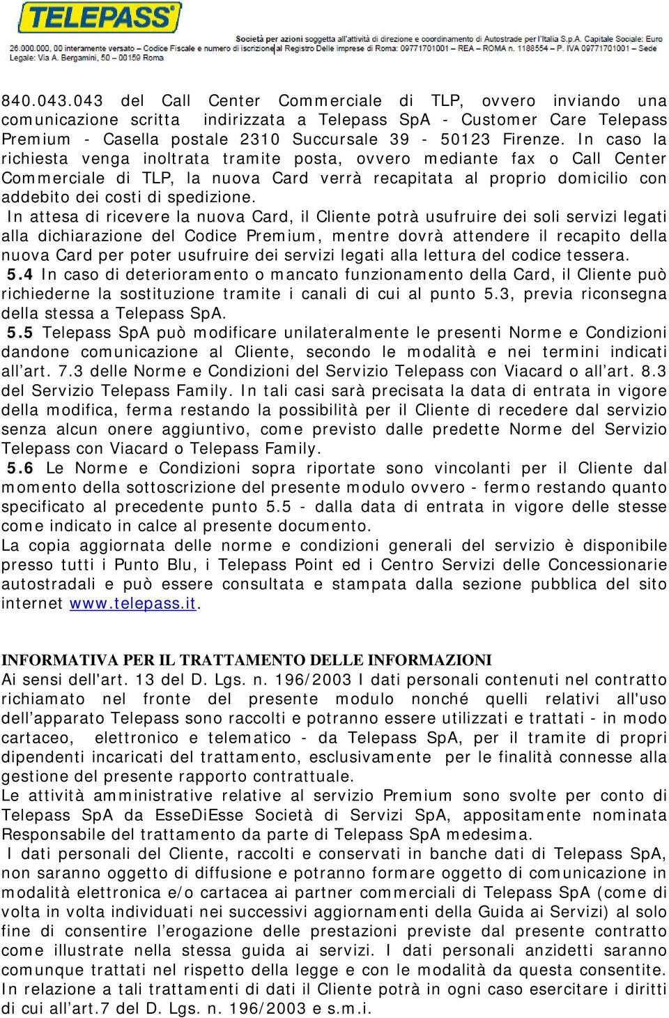 In caso la richiesta venga inoltrata tramite posta, ovvero mediante fax o Call Center Commerciale di TLP, la nuova Card verrà recapitata al proprio domicilio con addebito dei costi di spedizione.