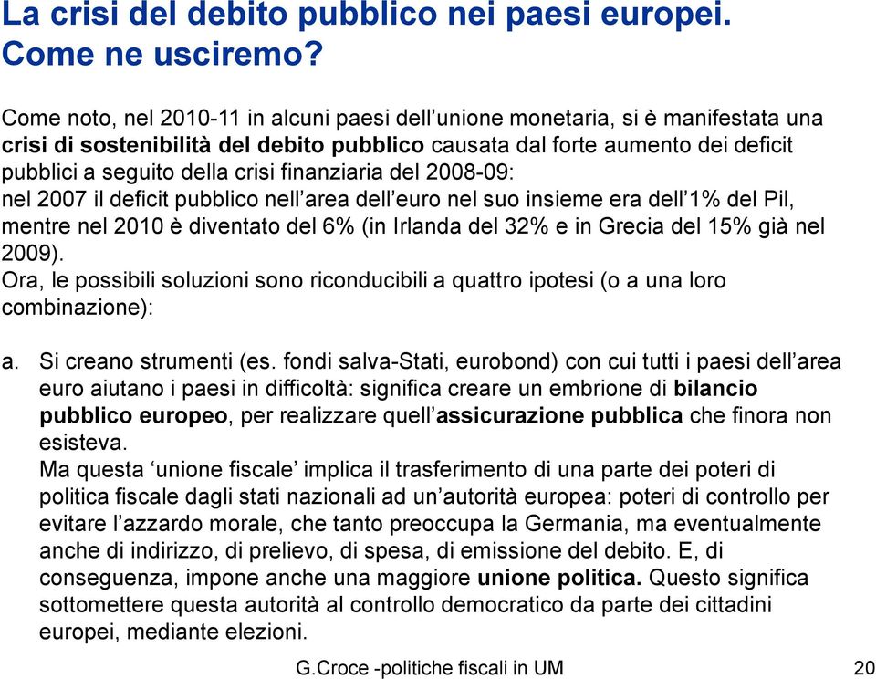 finanziaria del 2008-09: nel 2007 il deficit pubblico nell area dell euro nel suo insieme era dell 1% del Pil, mentre nel 2010 è diventato del 6% (in Irlanda del 32% e in Grecia del 15% già nel 2009).