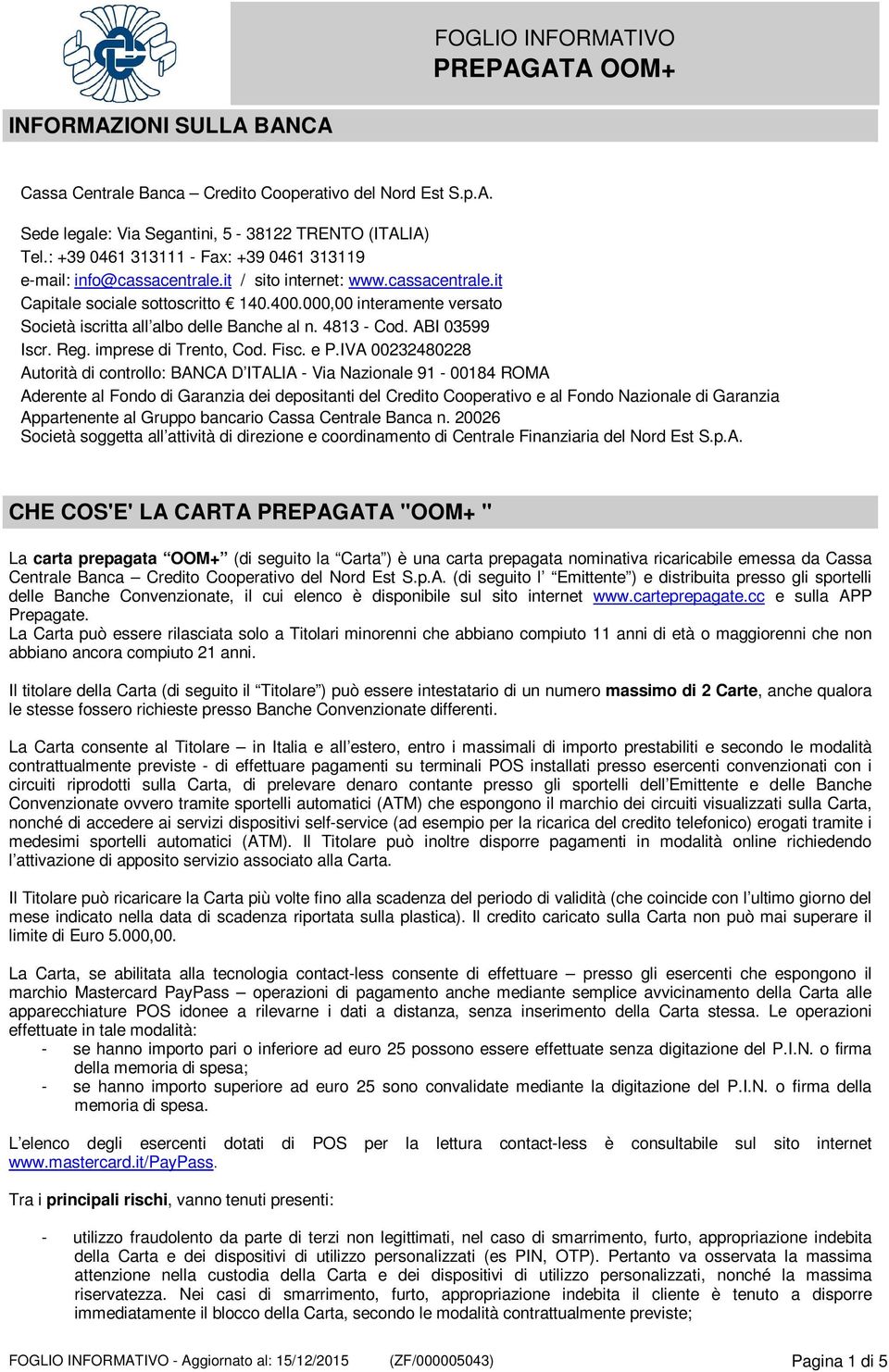 000,00 interamente versato Società iscritta all albo delle Banche al n. 4813 - Cod. ABI 03599 Iscr. Reg. imprese di Trento, Cod. Fisc. e P.