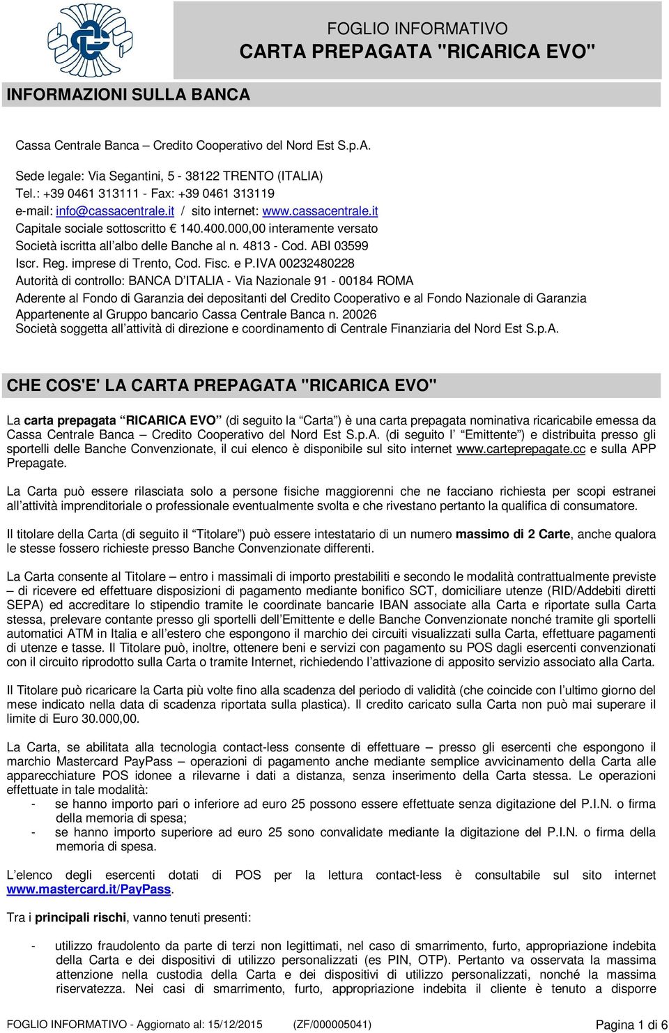 000,00 interamente versato Società iscritta all albo delle Banche al n. 4813 - Cod. ABI 03599 Iscr. Reg. imprese di Trento, Cod. Fisc. e P.