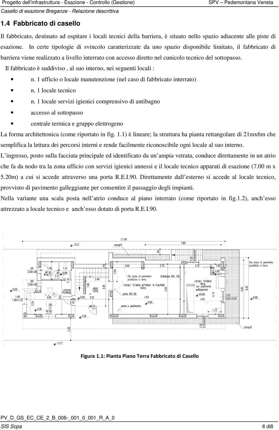 sottopasso. Il fabbricato è suddiviso, al suo interno, nei seguenti locali : n. 1 ufficio o locale manutenzione (nel caso di fabbricato interrato) n. 1 locale tecnico n.