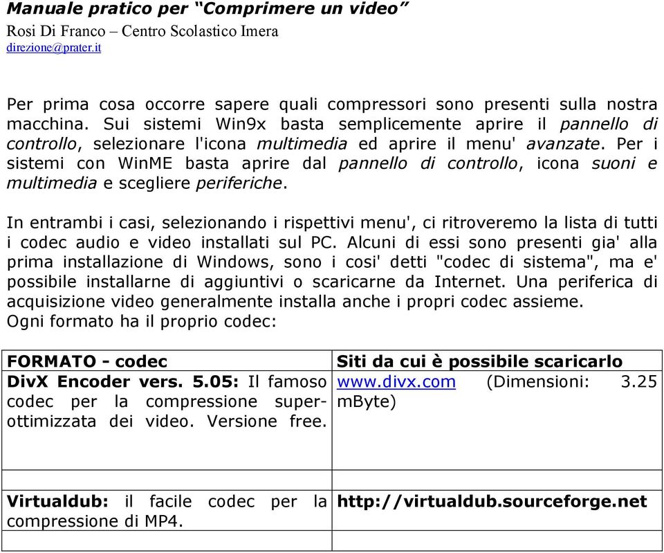 Per i sistemi con WinME basta aprire dal pannello di controllo, icona suoni e multimedia e scegliere periferiche.