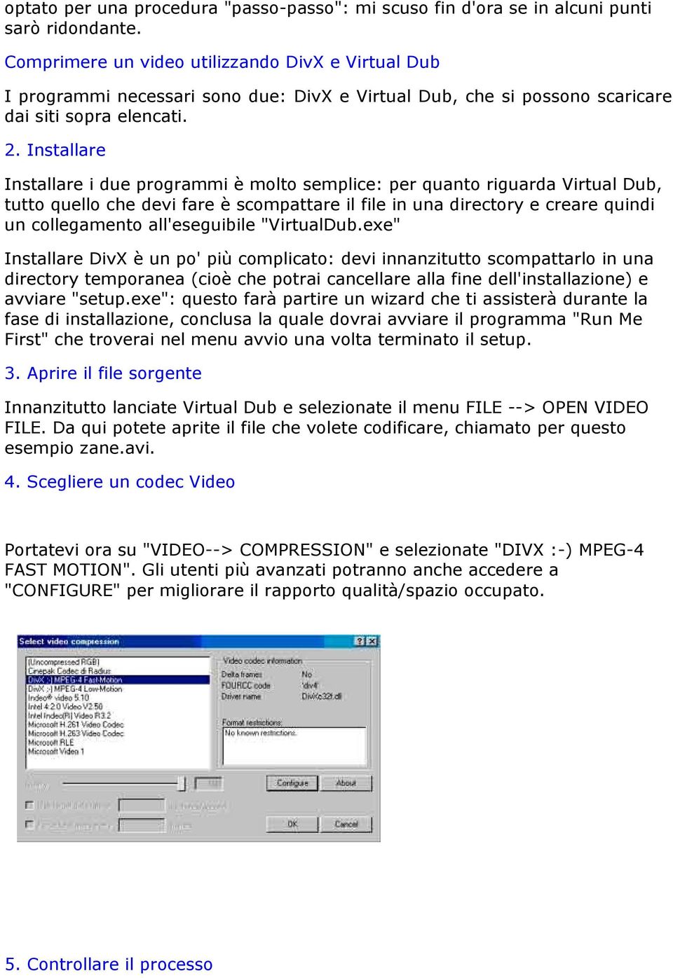 Installare Installare i due programmi è molto semplice: per quanto riguarda Virtual Dub, tutto quello che devi fare è scompattare il file in una directory e creare quindi un collegamento