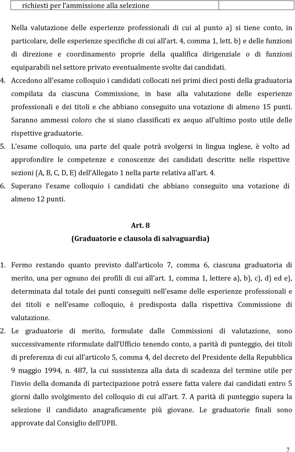 Accedono all esame colloquio i candidati collocati nei primi dieci posti della graduatoria compilata da ciascuna Commissione, in base alla valutazione delle esperienze professionali e dei titoli e