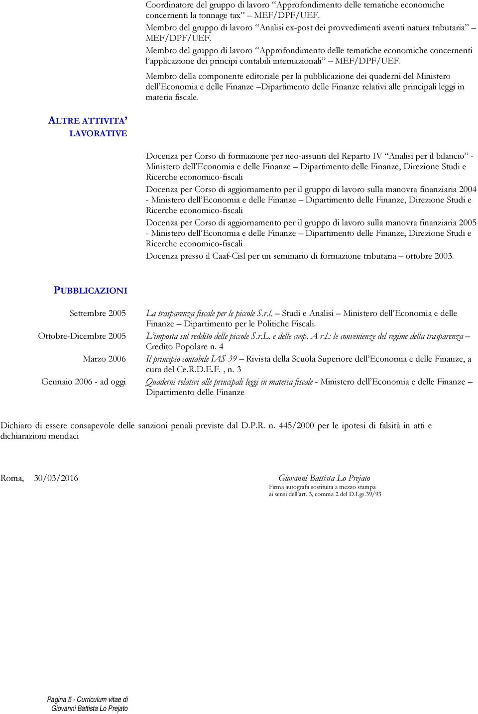 Membro del gruppo di Approfondimento delle tematiche economiche concernenti l applicazione dei principi contabili internazionali MEF/DPF/UEF.