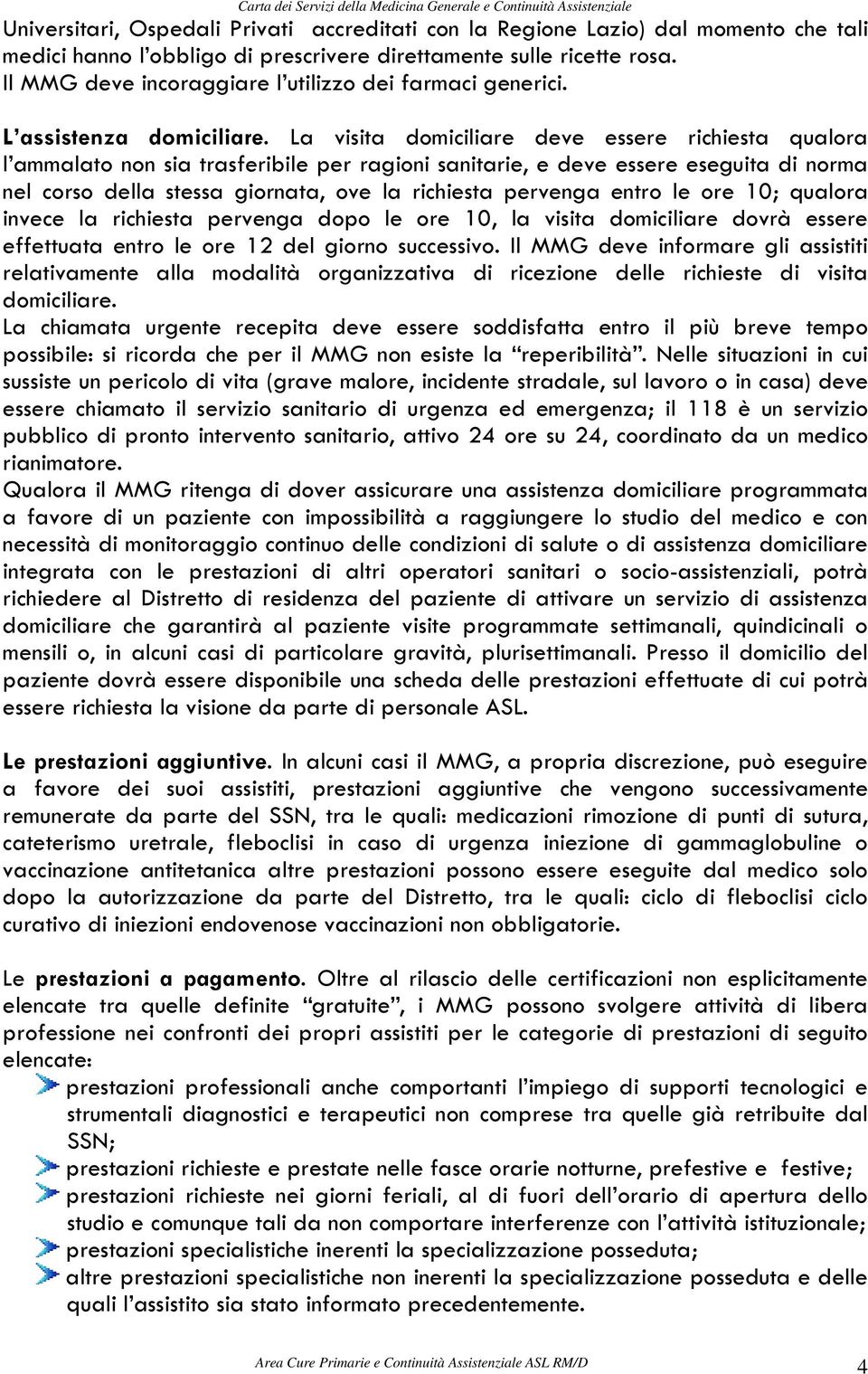 La visita domiciliare deve essere richiesta qualora l ammalato non sia trasferibile per ragioni sanitarie, e deve essere eseguita di norma nel corso della stessa giornata, ove la richiesta pervenga