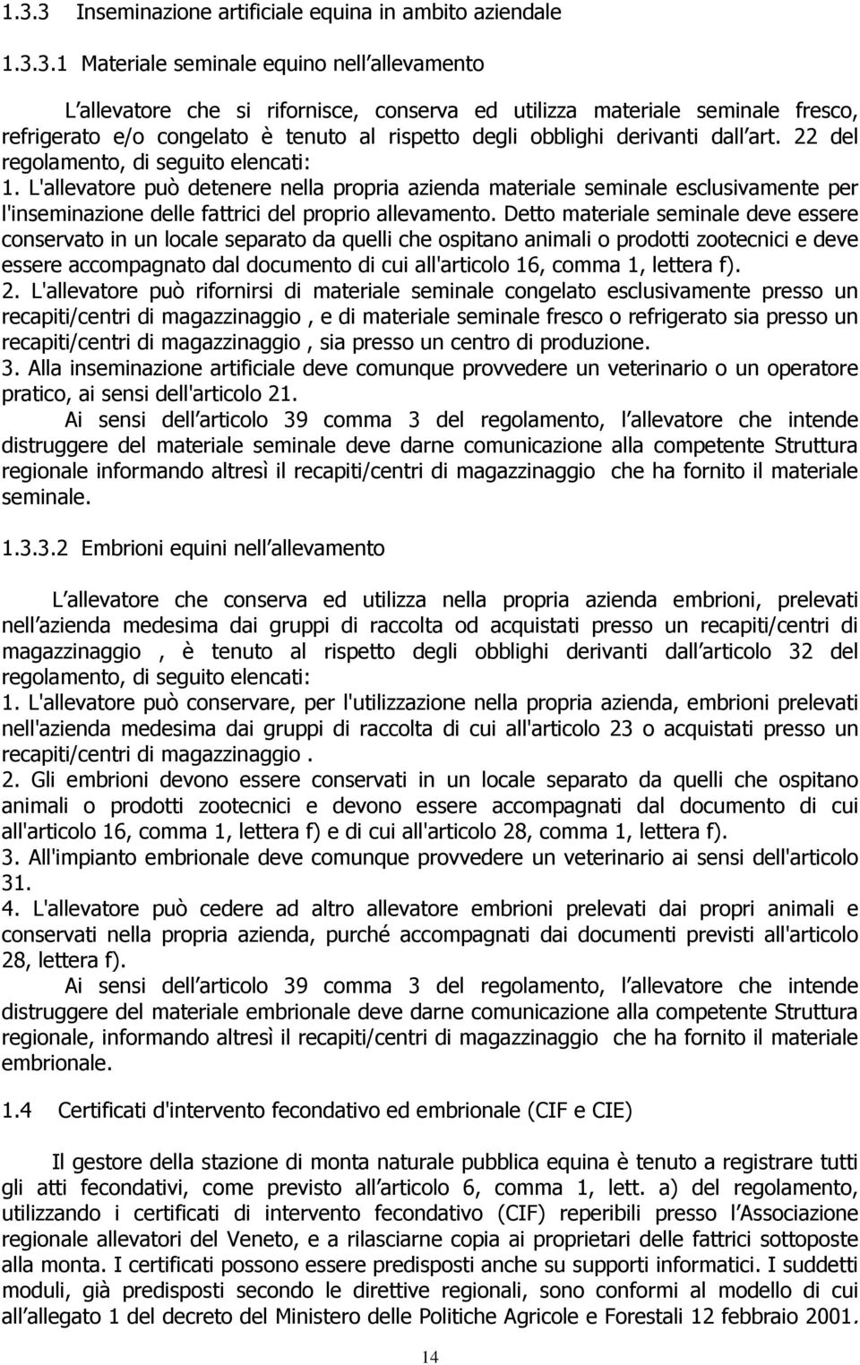 L'allevatore può detenere nella propria azienda materiale seminale esclusivamente per l'inseminazione delle fattrici del proprio allevamento.