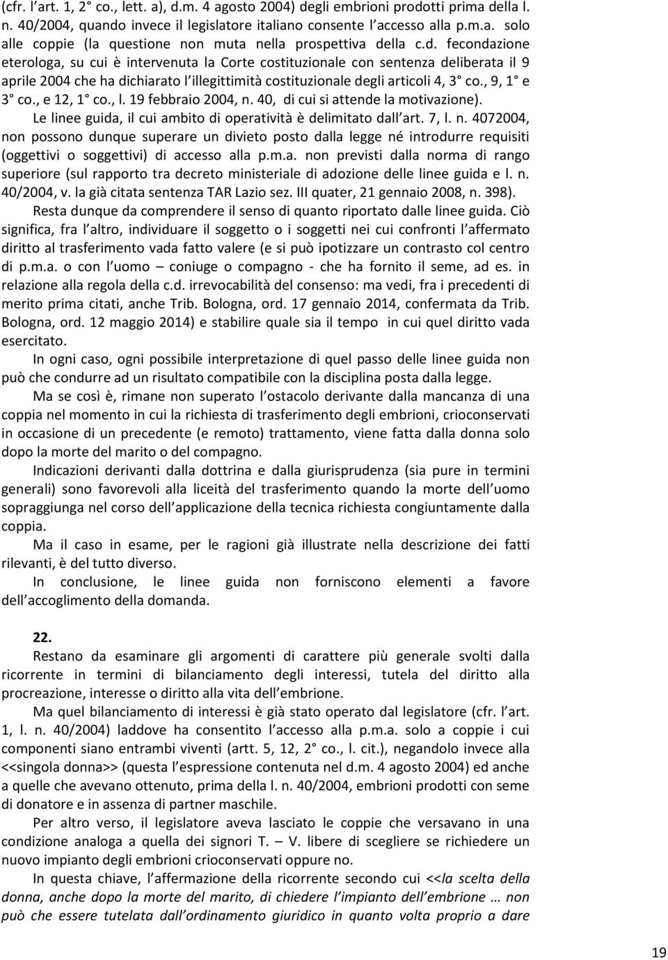 , e 12, 1 co., l. 19 febbraio 2004, n. 40, di cui si attende la motivazione). Le linee guida, il cui ambito di operatività è delimitato dall art. 7, l. n. 4072004, non possono dunque superare un divieto posto dalla legge né introdurre requisiti (oggettivi o soggettivi) di accesso alla p.