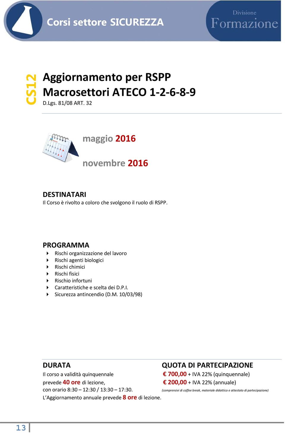 Rischi organizzazione del lavoro Rischi agenti biologici Rischi chimici Rischi fisici Rischio infortuni Caratteristiche e scelta dei D.P.