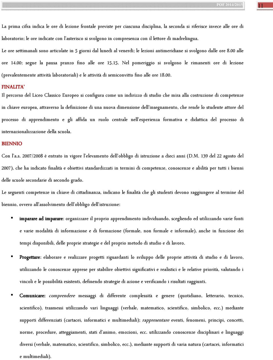 00; segue la pausa pranzo fino alle ore 15.15. Nel pomeriggio si svolgono le rimanenti ore di lezione (prevalentemente attività laboratoriali) e le attività di semiconvitto fino alle ore 18.00.