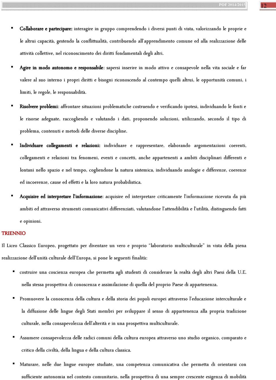 Agire in modo autonomo e responsabile: sapersi inserire in modo attivo e consapevole nella vita sociale e far valere al suo interno i propri diritti e bisogni riconoscendo al contempo quelli altrui,