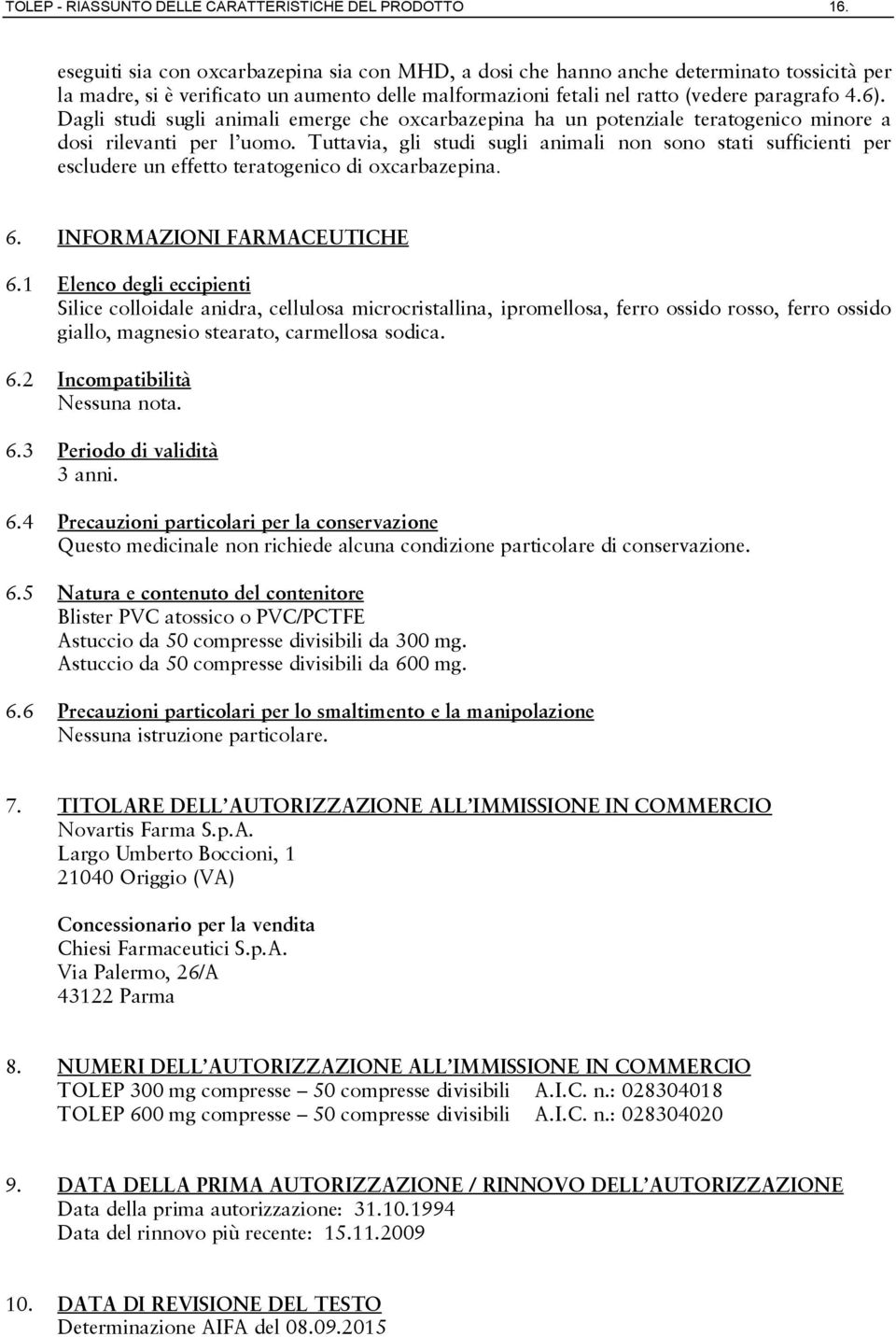 Dagli studi sugli animali emerge che oxcarbazepina ha un potenziale teratogenico minore a dosi rilevanti per l uomo.