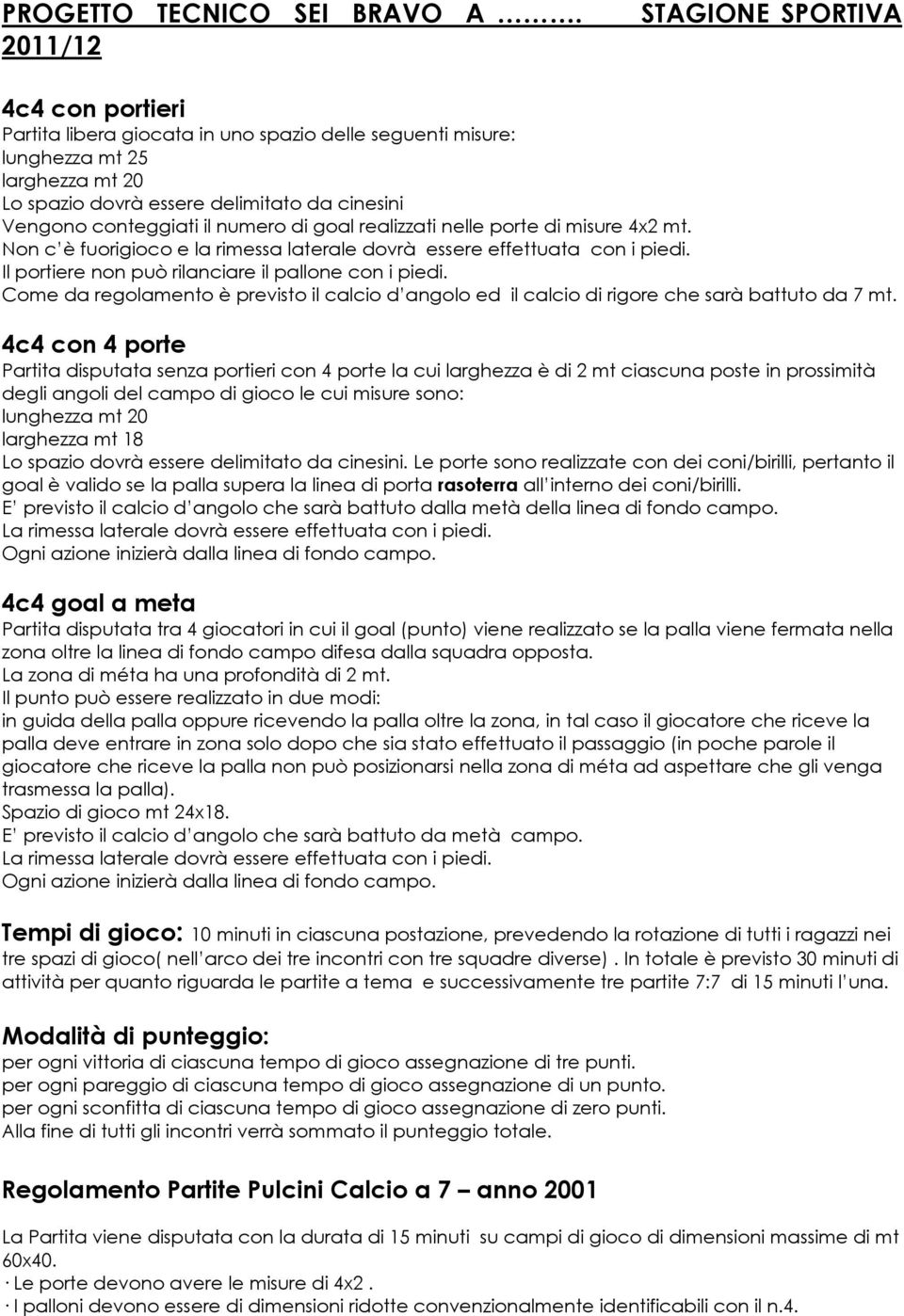 conteggiati il numero di goal realizzati nelle porte di misure 4x2 mt. Non c è fuorigioco e la rimessa laterale dovrà essere effettuata con i piedi.