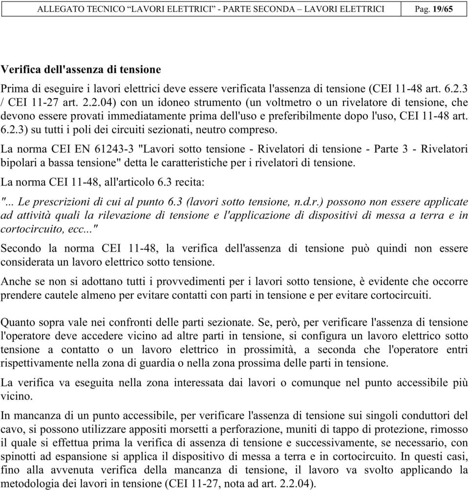 3 / CEI 11-27 art. 2.2.04) con un idoneo strumento (un voltmetro o un rivelatore di tensione, che devono essere provati immediatamente prima dell'uso e preferibilmente dopo l'uso, CEI 11-48 art. 6.2.3) su tutti i poli dei circuiti sezionati, neutro compreso.