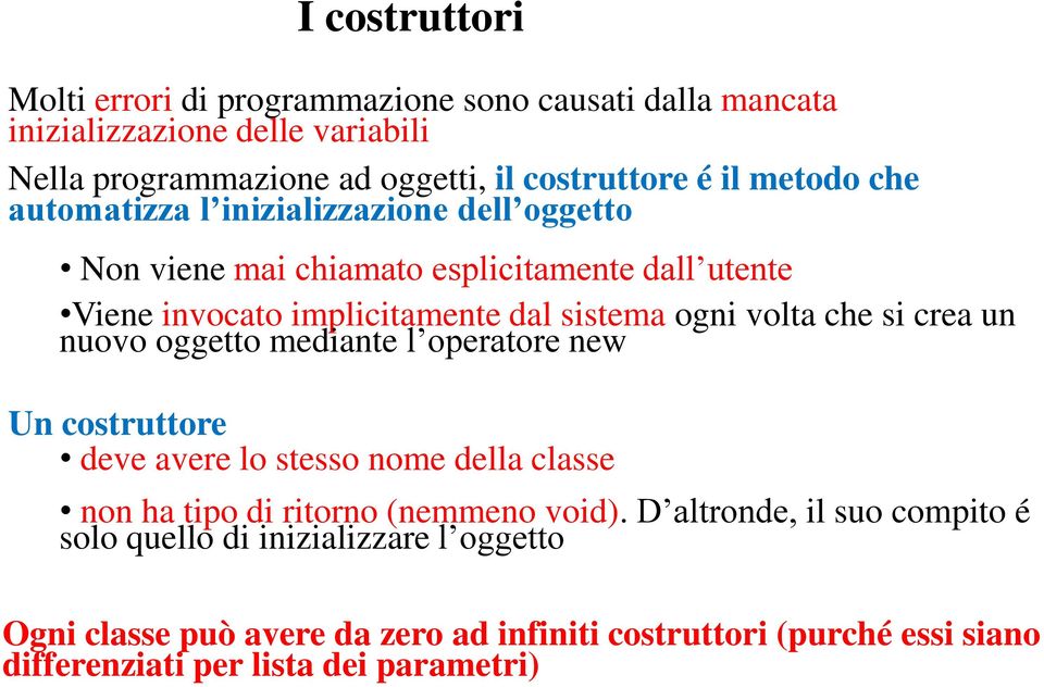 che si crea un nuovo oggetto mediante l operatore new Un costruttore deve avere lo stesso nome della classe non ha tipo di ritorno (nemmeno void).