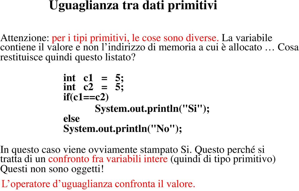 int c1 = 5; int c2 = 5; if(c1==c2) System.out.println("Si"); else System.out.println("No"); In questo caso viene ovviamente stampato Si.