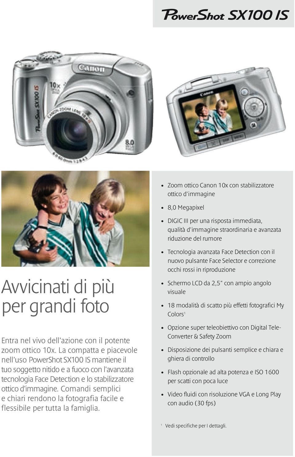 La compatta e piacevole nell'uso PowerShot SX100 IS mantiene il tuo soggetto nitido e a fuoco con l'avanzata tecnologia Face Detection e lo stabilizzatore ottico d'immagine.