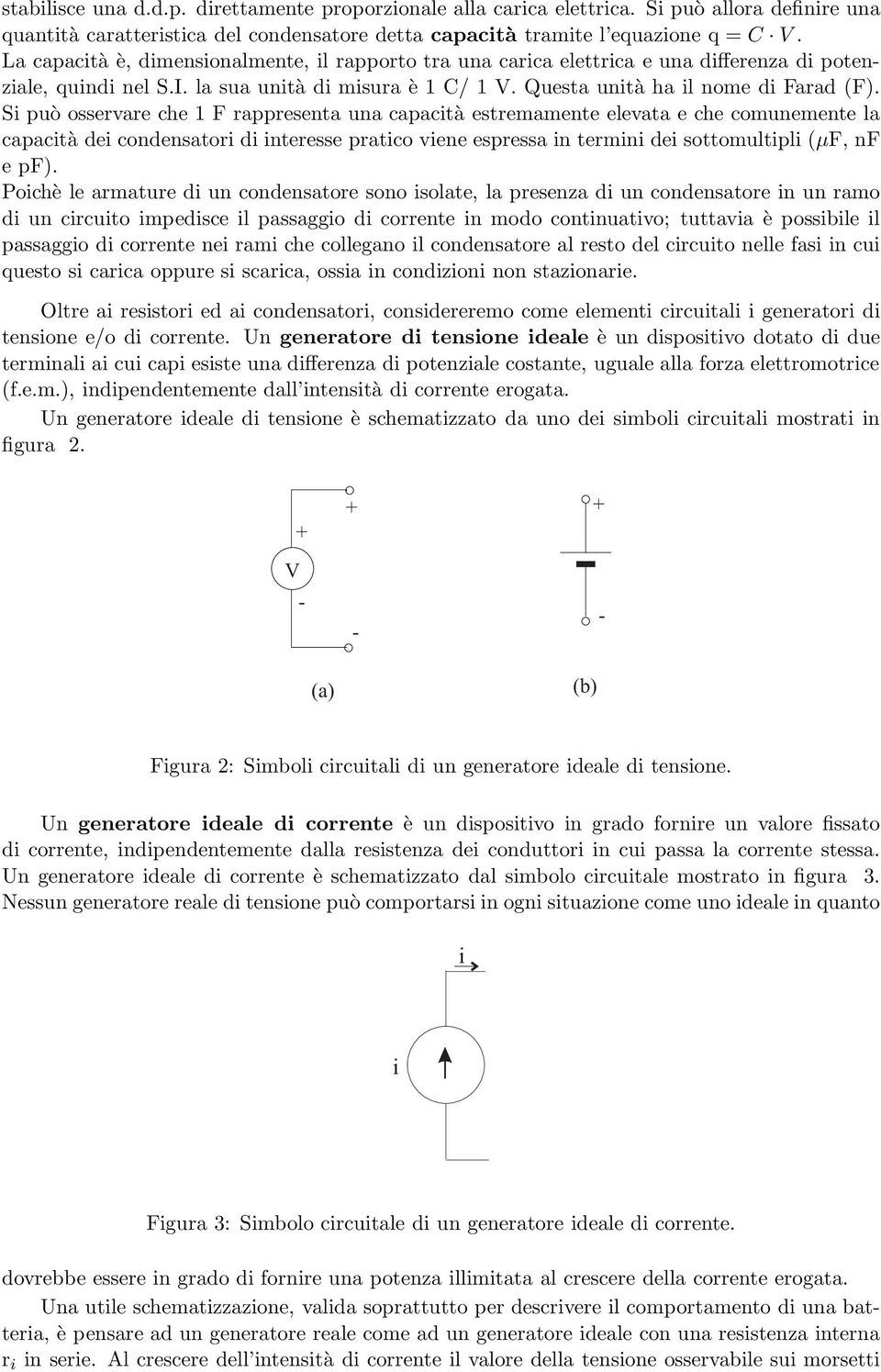 Si può osservare che 1 F rappresenta una capacità estremamente elevata e che comunemente la capacità dei condensatori di interesse pratico viene espressa in termini dei sottomultipli (μf, nf epf).