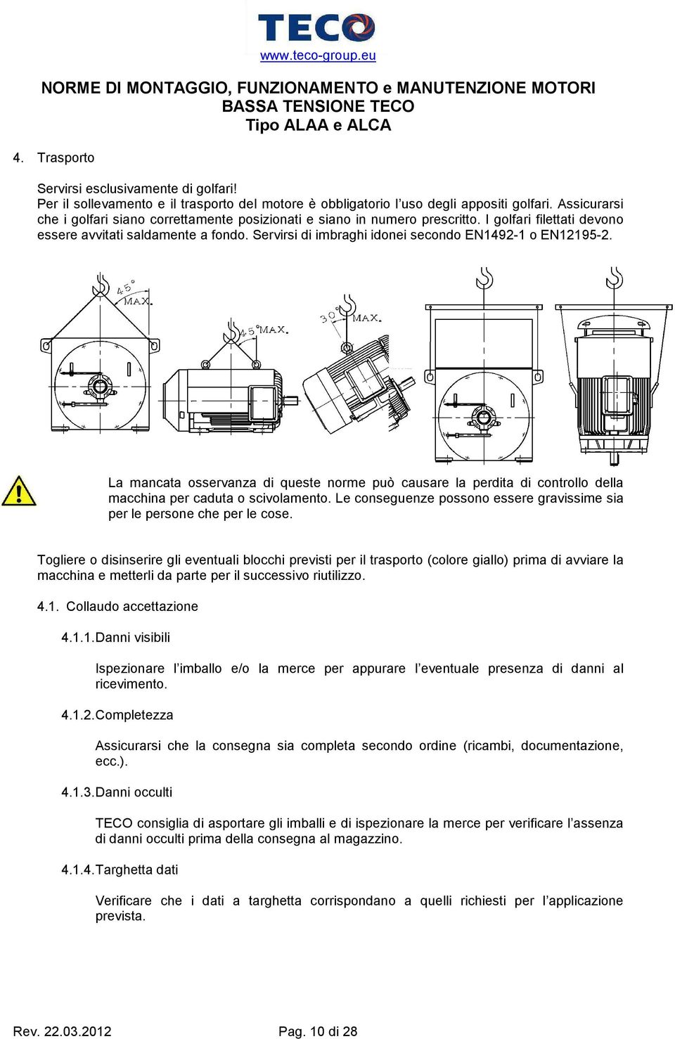 Servirsi di imbraghi idonei secondo EN1492-1 o EN12195-2. La mancata osservanza di queste norme può causare la perdita di controllo della macchina per caduta o scivolamento.