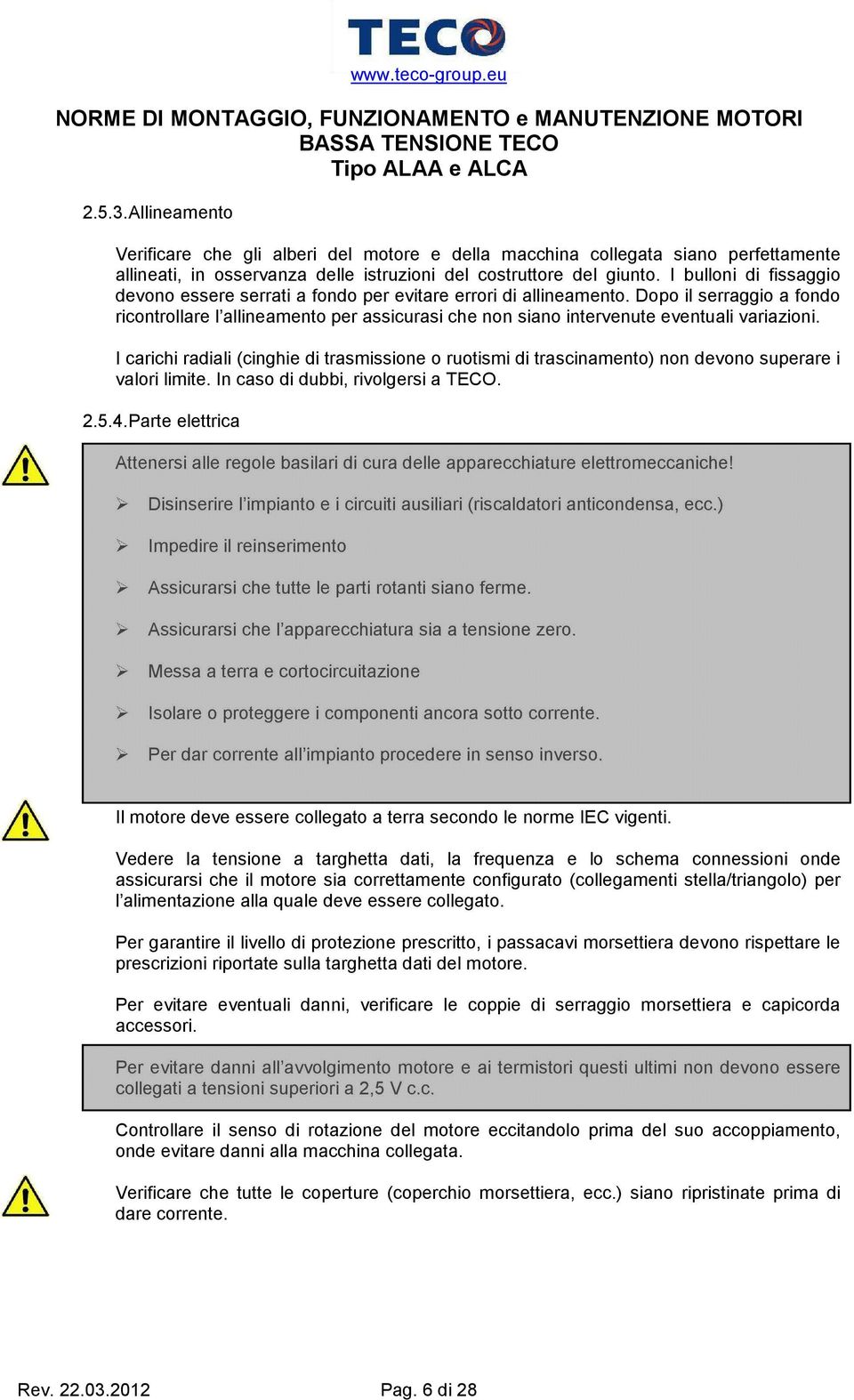 Dopo il serraggio a fondo ricontrollare l allineamento per assicurasi che non siano intervenute eventuali variazioni.