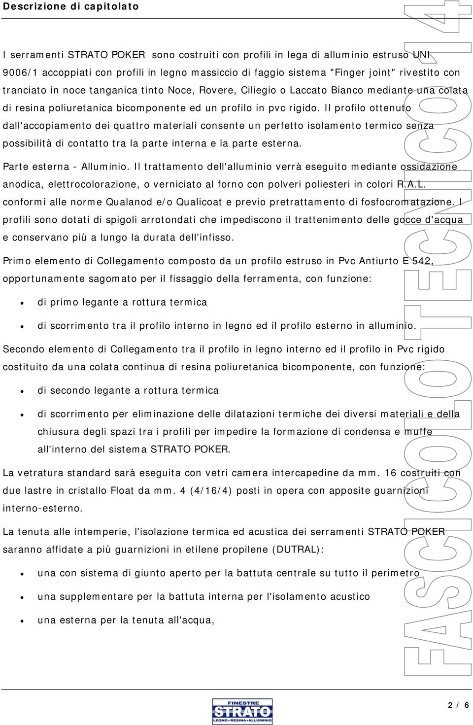 Il profilo ottenuto dall'accopiamento dei quattro materiali consente un perfetto isolamento termico senza possibilità di contatto tra la parte interna e la parte esterna. Parte esterna - Alluminio.