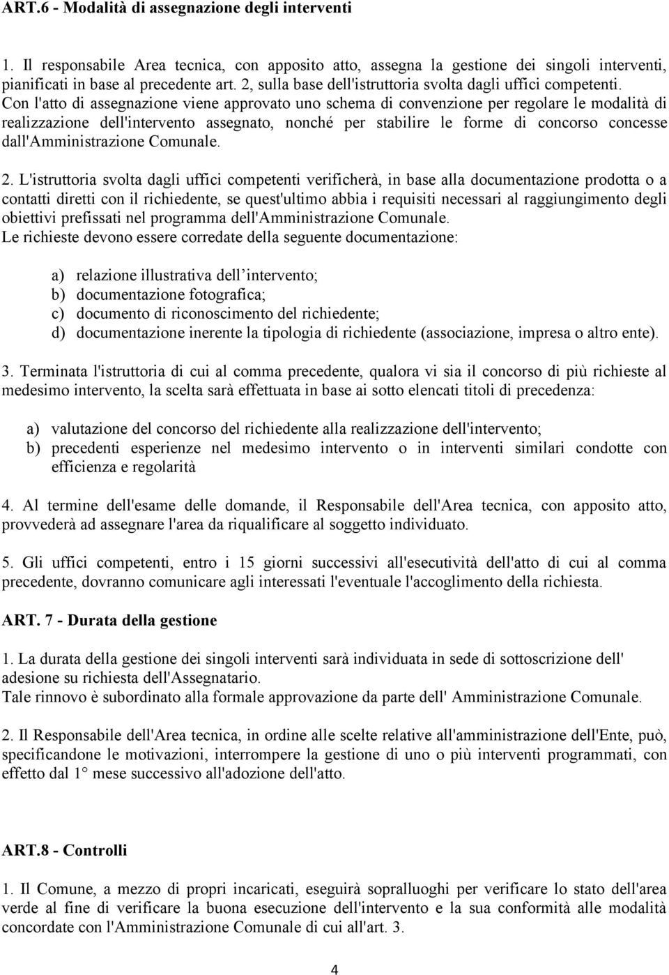 Con l'atto di assegnazione viene approvato uno schema di convenzione per regolare le modalità di realizzazione dell'intervento assegnato, nonché per stabilire le forme di concorso concesse