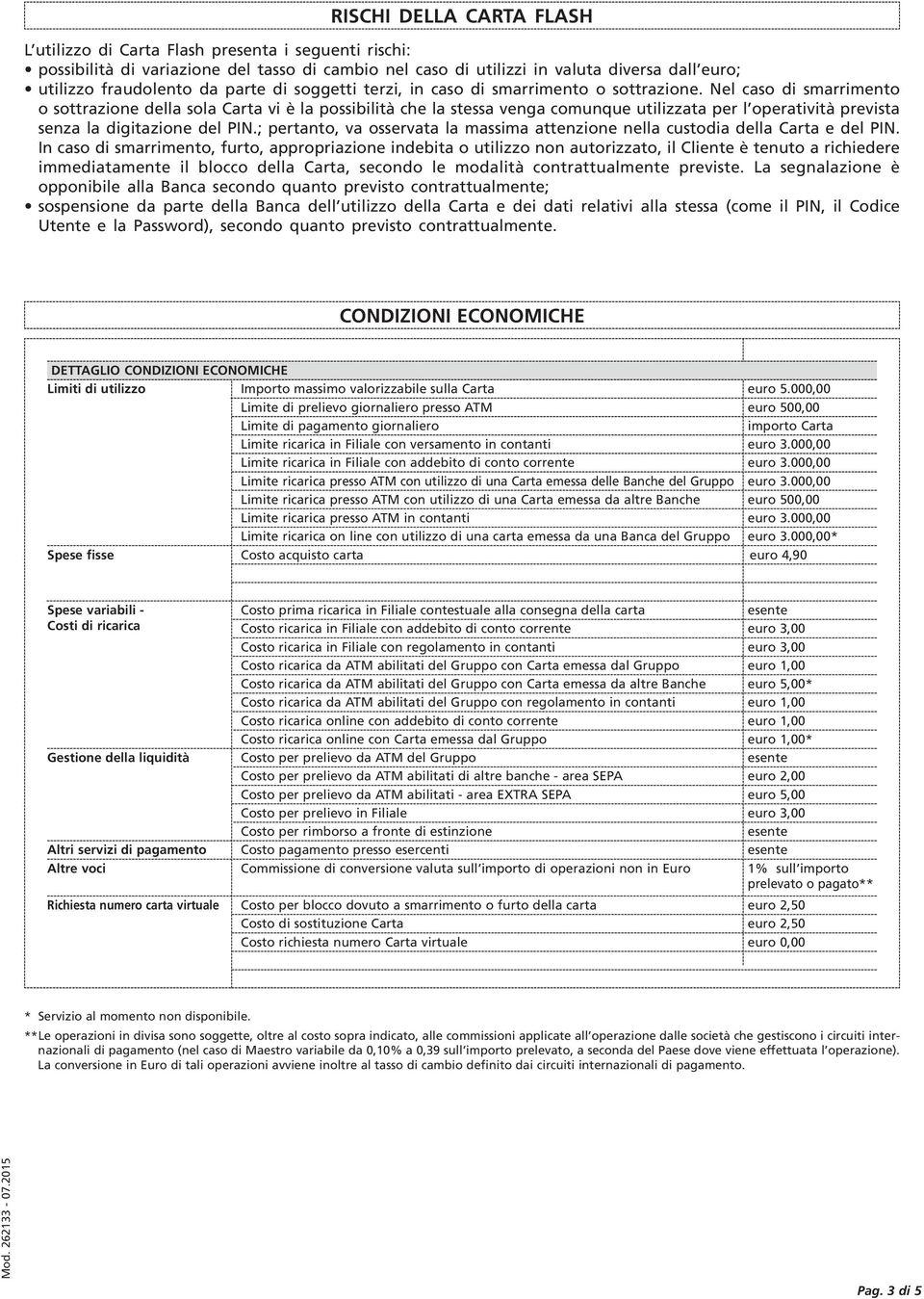 Nel caso di smarrimento o sottrazione della sola Carta vi è la possibilità che la stessa venga comunque utilizzata per l operatività prevista senza la digitazione del PIN.