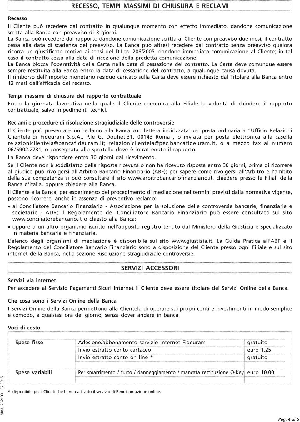 La Banca può altresì recedere dal contratto senza preavviso qualora ricorra un giustificato motivo ai sensi del D.Lgs.